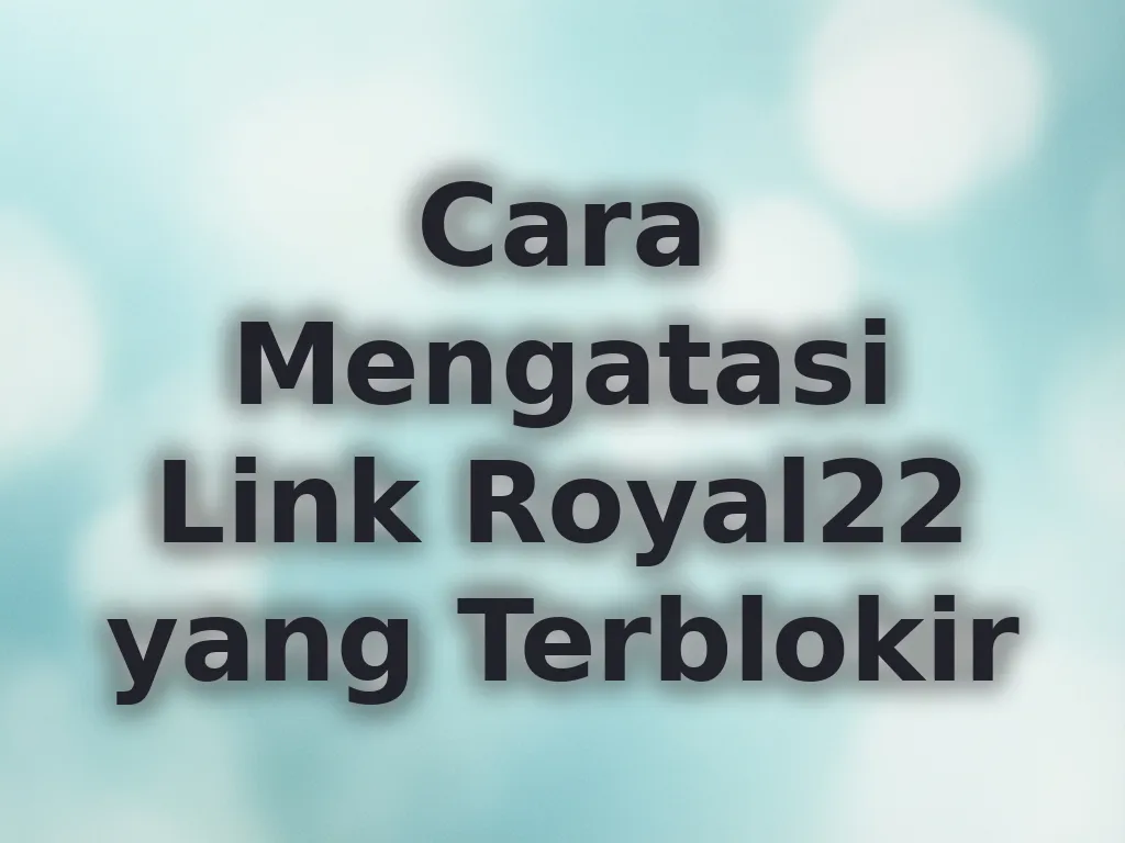 Cara Mengatasi Link Royal22 yang Terblokir
