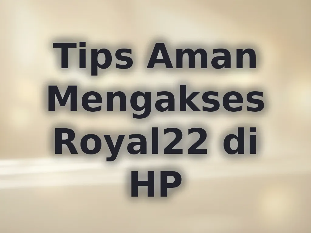 Tips Aman Mengakses Royal22 di HP
